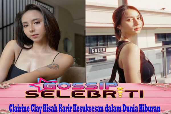 Clairine Clay Kisah Karir Kesuksesan dalam Dunia Hiburan